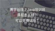 博学谷线上Java培训班课程怎么样?可以免费试听吗?