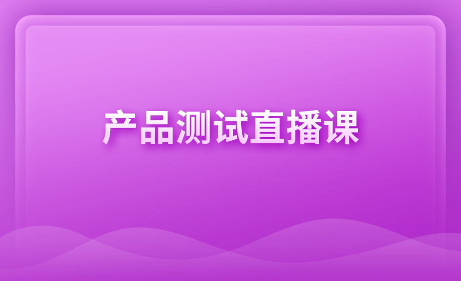 产品测试直播课