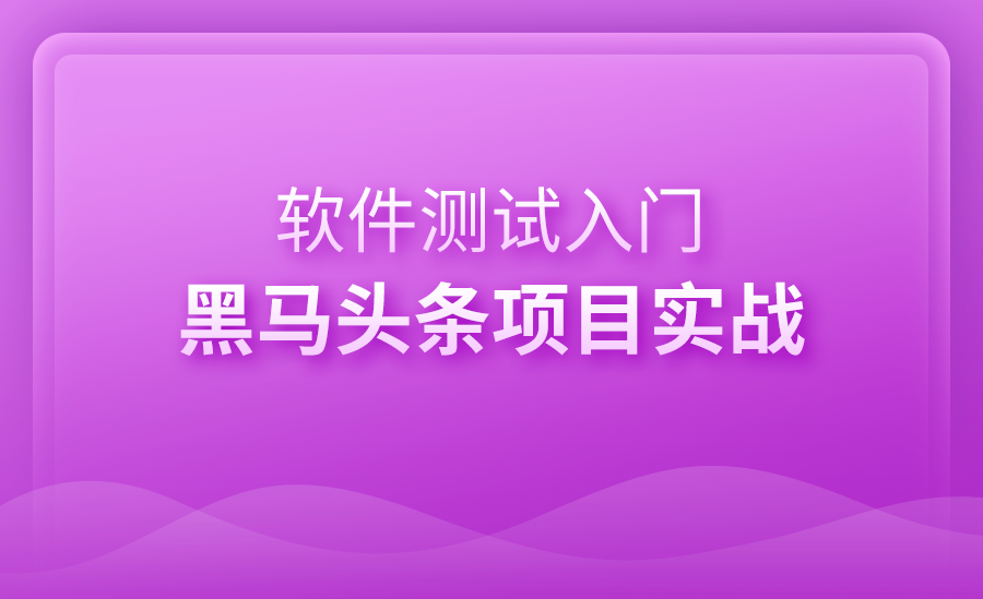 软件测试入门-黑马头条项目实战